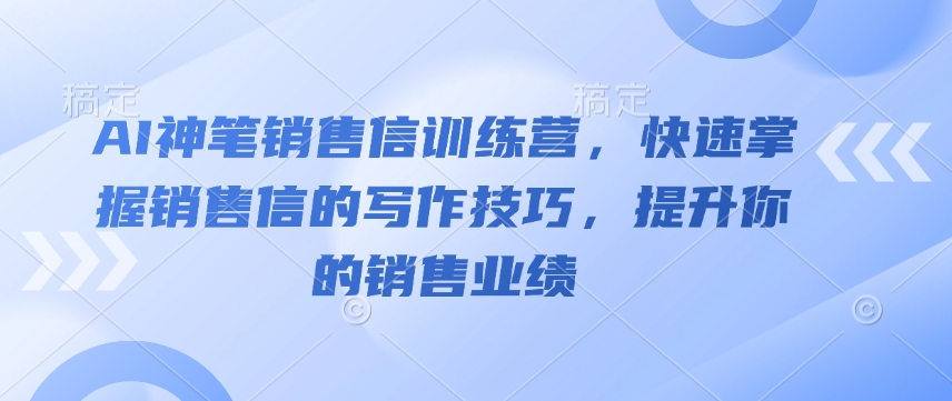 AI神笔销售信训练营，快速掌握销售信的写作技巧，提升你的销售业绩-紫橙资源网