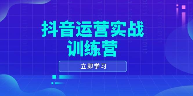 抖音运营实战训练营，0-1打造短视频爆款，涵盖拍摄剪辑、运营推广等全过程-紫橙资源网