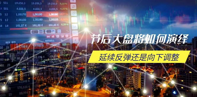 节后大盘将如何演绎，延续反弹还是向下调整，关键时间点和空间位待解-紫橙资源网