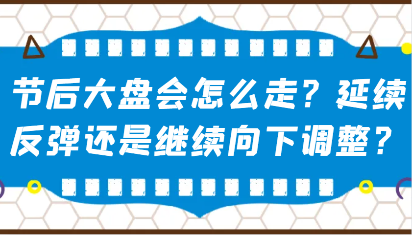某公众号付费文章：节后大盘会怎么走？延续反弹还是继续向下调整？-紫橙资源网