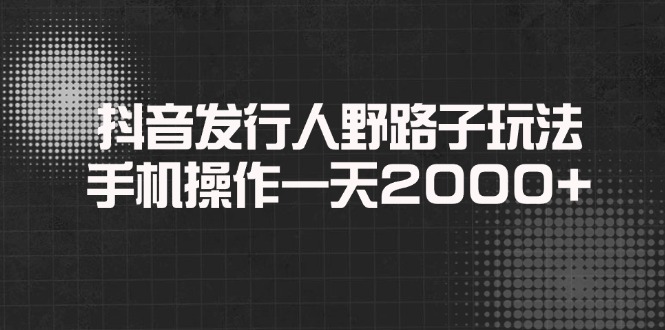 抖音发行人野路子玩法，手机操作一天2000+-紫橙资源网