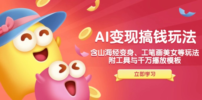AI变现搞钱新玩法，含山海经变身、工笔画美女等，附工具与千万播放模板-紫橙资源网