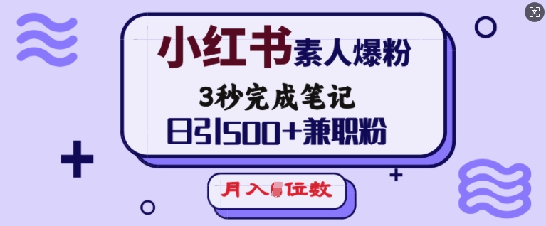 小红书素人爆粉，3秒完成笔记，日引500+兼职粉，月入5位数-紫橙资源网