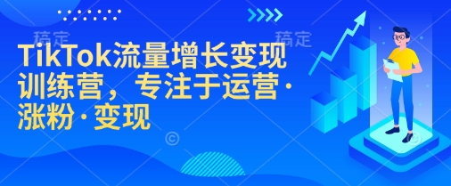 TikTok流量增长变现训练营，专注于运营·涨粉·变现-紫橙资源网