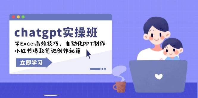 chatgpt实战班，学Excel高效技巧，自动化PPT制作，小红书爆款笔记创作秘籍-紫橙资源网