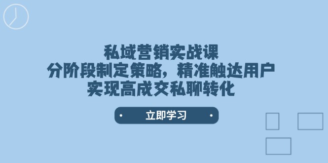私域营销实战课，分阶段制定策略，精准触达用户，实现高成交私聊转化-紫橙资源网