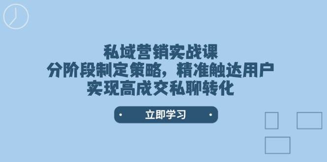 私域营销实战课，分阶段制定策略，精准触达用户，实现高成交私聊转化-紫橙资源网