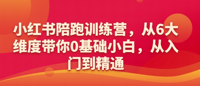 小红书陪跑训练营，从6大维度带你0基础小白，从入门到精通-紫橙资源网