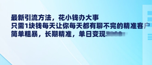 最新引流方法，花小钱办大事，只需1块钱每天让你每天都有聊不完的精准客户 简单粗暴，长期精准-紫橙资源网