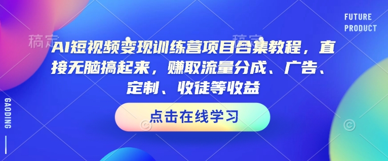 AI短视频变现训练营项目合集教程，直接无脑搞起来，赚取流量分成、广告、定制、收徒等收益-紫橙资源网