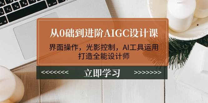 从0础到进阶AIGC设计课：界面操作，光影控制，AI工具运用，打造全能设计师-紫橙资源网