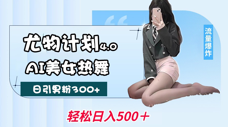 尤物计划4.0，AI美女热舞引爆流量，不限流不封号，轻松月入一万+-紫橙资源网