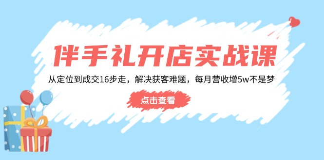 伴手礼开店实战课：从定位到成交16步走，解决获客难题，每月营收增5w+-紫橙资源网