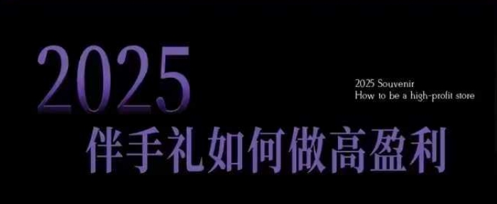 2025伴手礼如何做高盈利门店，小白保姆级伴手礼开店指南，伴手礼最新实战10大攻略，突破获客瓶颈-紫橙资源网