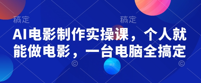 AI电影制作实操课，个人就能做电影，一台电脑全搞定-紫橙资源网