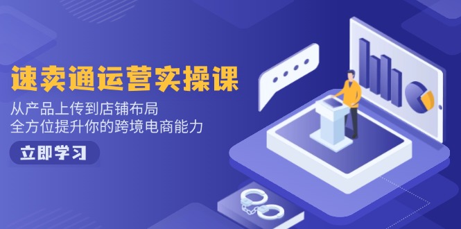 速卖通运营实操课，从产品上传到店铺布局，全方位提升你的跨境电商能力-紫橙资源网