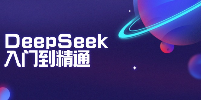 DeepSeek入门到精通：掌握文本生成、知识推理与编程辅助，提升AI应用能力-紫橙资源网