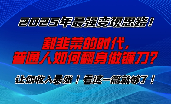 2025年最强变现思路，割韭菜的时代， 普通人如何翻身做镰刀？-紫橙资源网