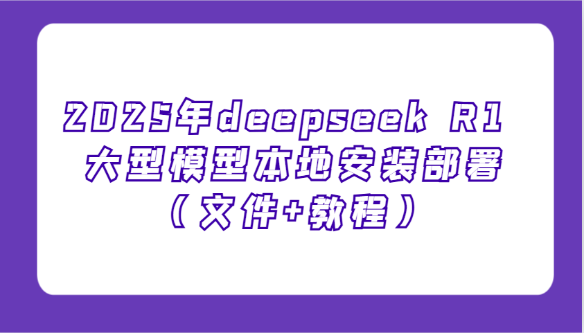 2025年deepseek R1 大型模型本地安装部署，新手也能快速上手！-紫橙资源网