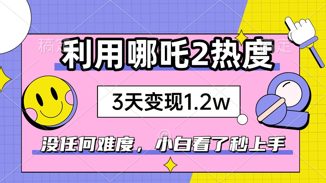 如何利用哪吒2爆火，3天赚1.2W，没有任何难度，小白看了秒学会，抓紧时...-紫橙资源网