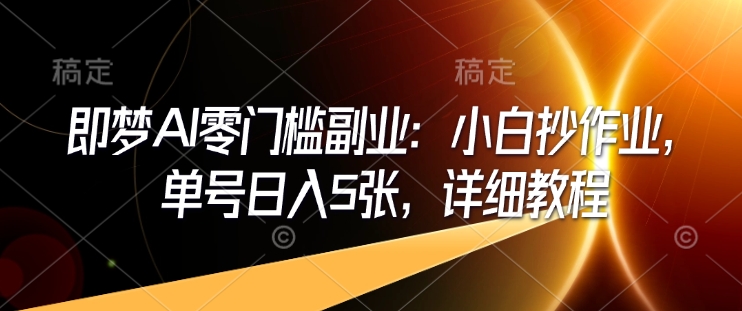 即梦AI零门槛副业：小白抄作业，单号日入5张，详细教程-紫橙资源网
