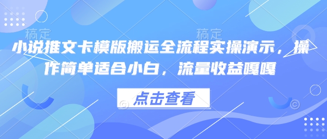 小说推文卡模版搬运全流程实操演示,操作简单适合小白,流量收益嘎嘎-紫橙资源网