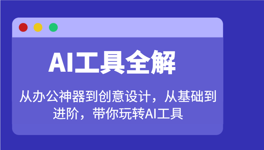 AI工具全解：从办公神器到创意设计，从基础到进阶，带你玩转AI工具-紫橙资源网