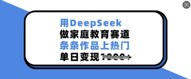 用DeepSeek做家庭教育赛道，条条作品上热门，单日变现多张-紫橙资源网