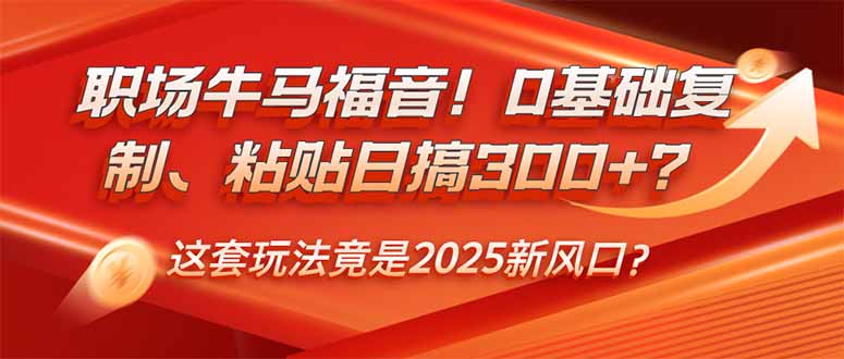 职场牛马福音！0基础复制、粘贴日搞300+？这套玩法竟是2025新风口？-紫橙资源网