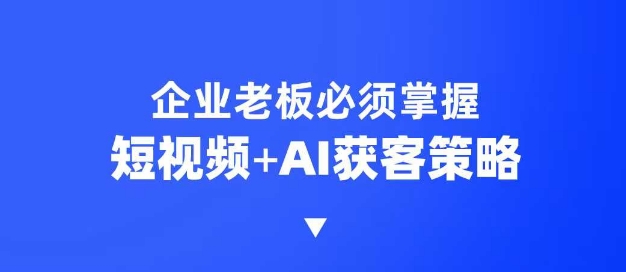 企业短视频AI获客霸屏流量课，6步短视频+AI突围法，3大霸屏抢客策略-紫橙资源网