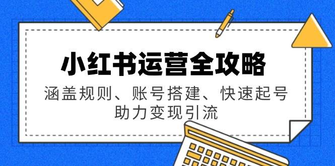 小红书运营全攻略：涵盖规则、账号搭建、快速起号，助力变现引流-紫橙资源网