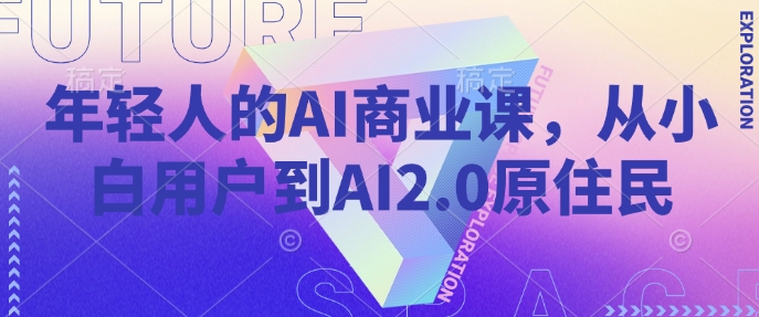 年轻人的AI商业课，从小白用户到AI2.0原住民-紫橙资源网