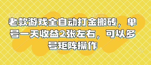 老款游戏全自动打金搬砖，单号一天收益2张左右，可以多号矩阵操作-紫橙资源网