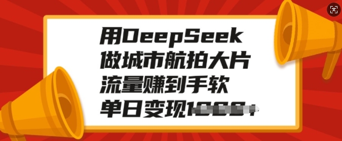 用DeepSeek做城市航拍大片，流量赚到手软，单日变现多张-紫橙资源网