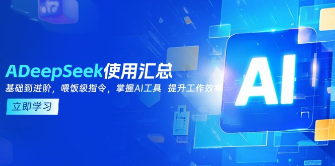 DeepSeek使用汇总，基础到进阶，提示词技巧，掌握AI工具  提升工作效率-紫橙资源网