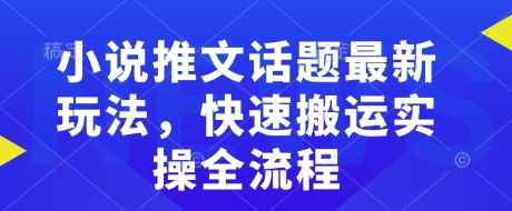 小说推文话题最新玩法,快速搬运实操全流程-紫橙资源网