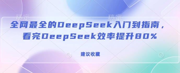 全网最全的DeepSeek入门到指南，看完DeepSeek效率提升80%(建议收藏)-紫橙资源网