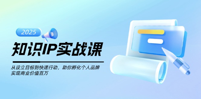 知识IP实战课，从设立目标到快速行动，助你孵化个人品牌，实现商业价值...-紫橙资源网