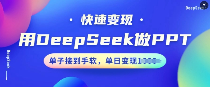用DeepSeek做PPT，快速变现，单子接到手软，单日变现多张-紫橙资源网