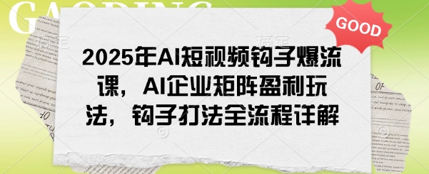 2025年AI短视频钩子爆流课，AI企业矩阵盈利玩法，钩子打法全流程详解-紫橙资源网
