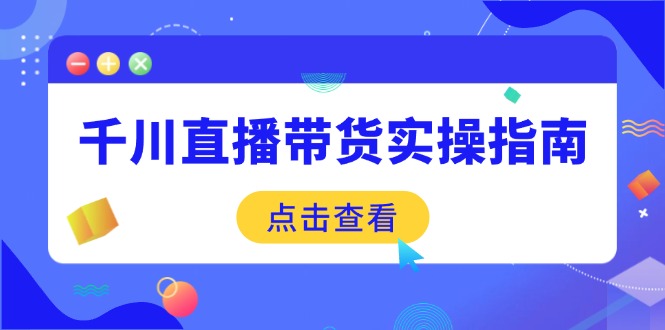 千川直播带货实操指南:从选品到数据优化,基础到实操全面覆盖-紫橙资源网