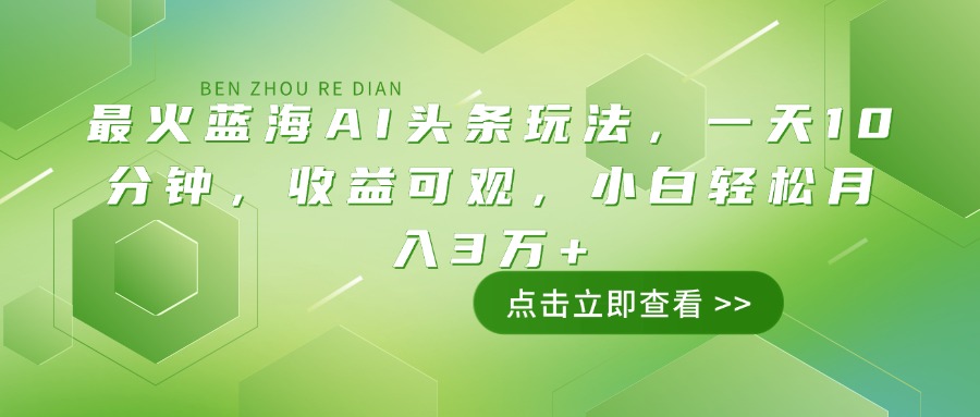 最火蓝海AI头条玩法，一天10分钟，收益可观，小白轻松月入3万+-紫橙资源网