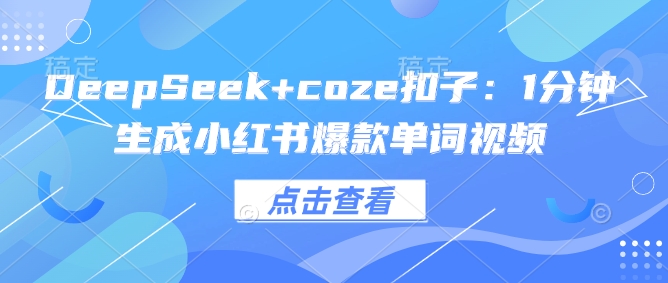 DeepSeek+coze扣子：1分钟生成小红书爆款单词视频-紫橙资源网