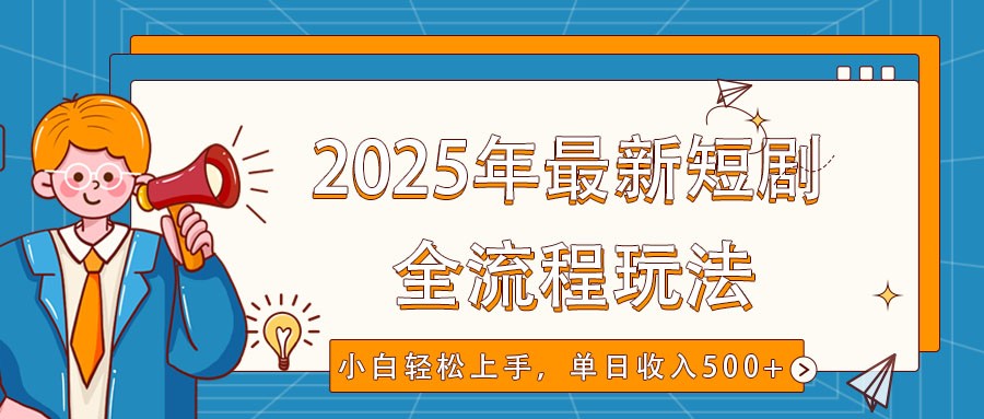 2025年最新短剧玩法，全流程实操，小白轻松上手，视频号抖音同步分发，单日收入500+-紫橙资源网