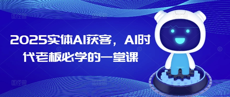 2025实体AI获客，AI时代老板必学的一堂课-紫橙资源网
