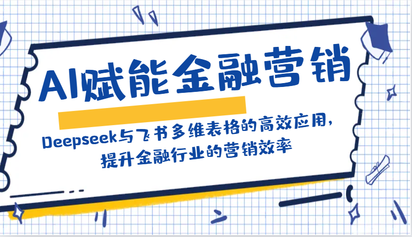 AI赋能金融营销:Deepseek与飞书多维表格的高效应用,提升金融行业的营销效率-紫橙资源网