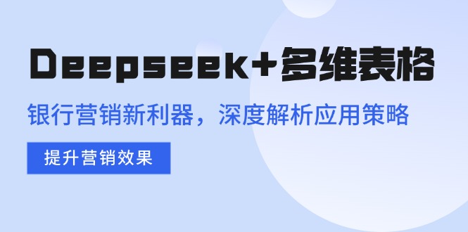 Deepseek+多维表格,银行营销新利器,深度解析应用策略,提升营销效果-紫橙资源网