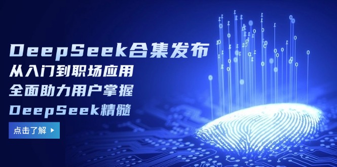 DeepSeek合集发布，从入门到职场应用，全面助力用户掌握DeepSeek精髓-紫橙资源网