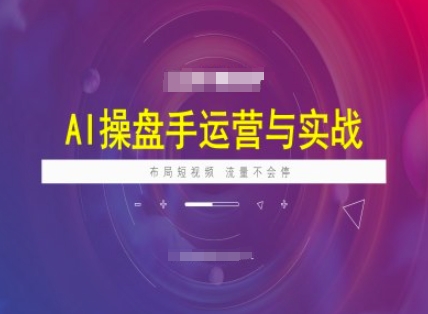 AI操盘手运营实战课程，布局短祝频，流量不会停-紫橙资源网