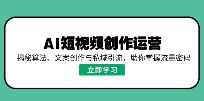 AI短视频创作运营，揭秘算法、文案创作与私域引流，助你掌握流量密码-紫橙资源网